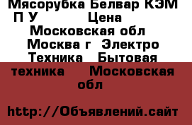  Мясорубка Белвар КЭМ-П2У-302-07 › Цена ­ 2 299 - Московская обл., Москва г. Электро-Техника » Бытовая техника   . Московская обл.